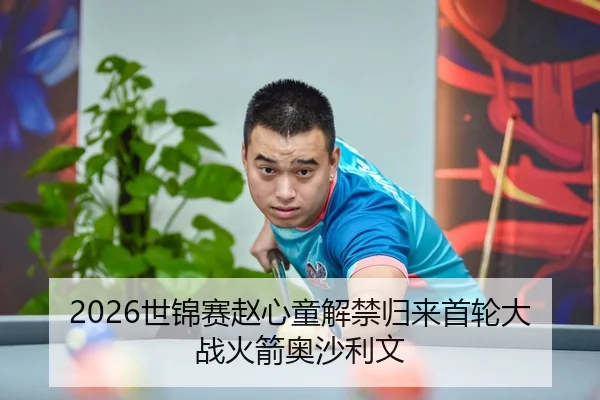 2026世锦赛赵心童解禁归来首轮大战火箭奥沙利文